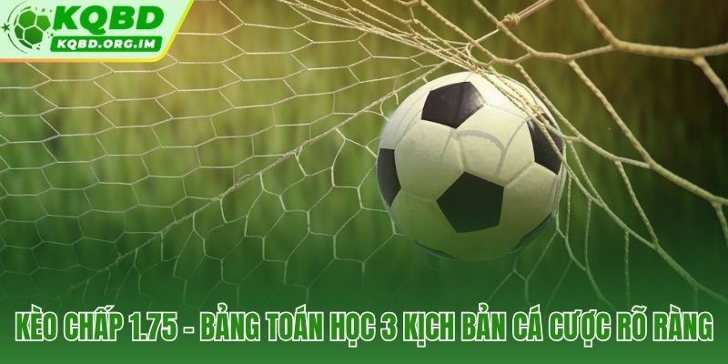 Ba kịch bản toán học quyết định tiền thắng thua của kèo chấp 1.75