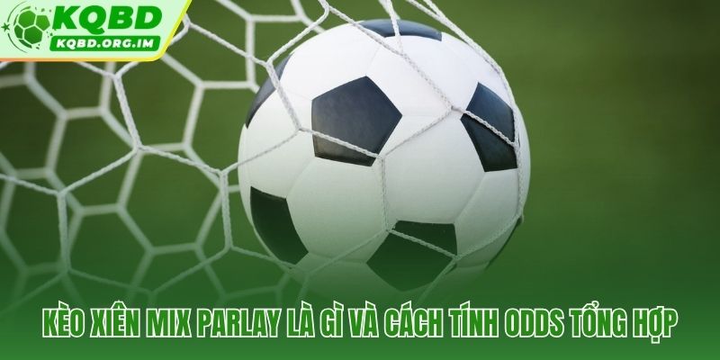 Kèo xiên Mix Parlay và đòn bẩy nhân Odds lũy tiến vượt trội
